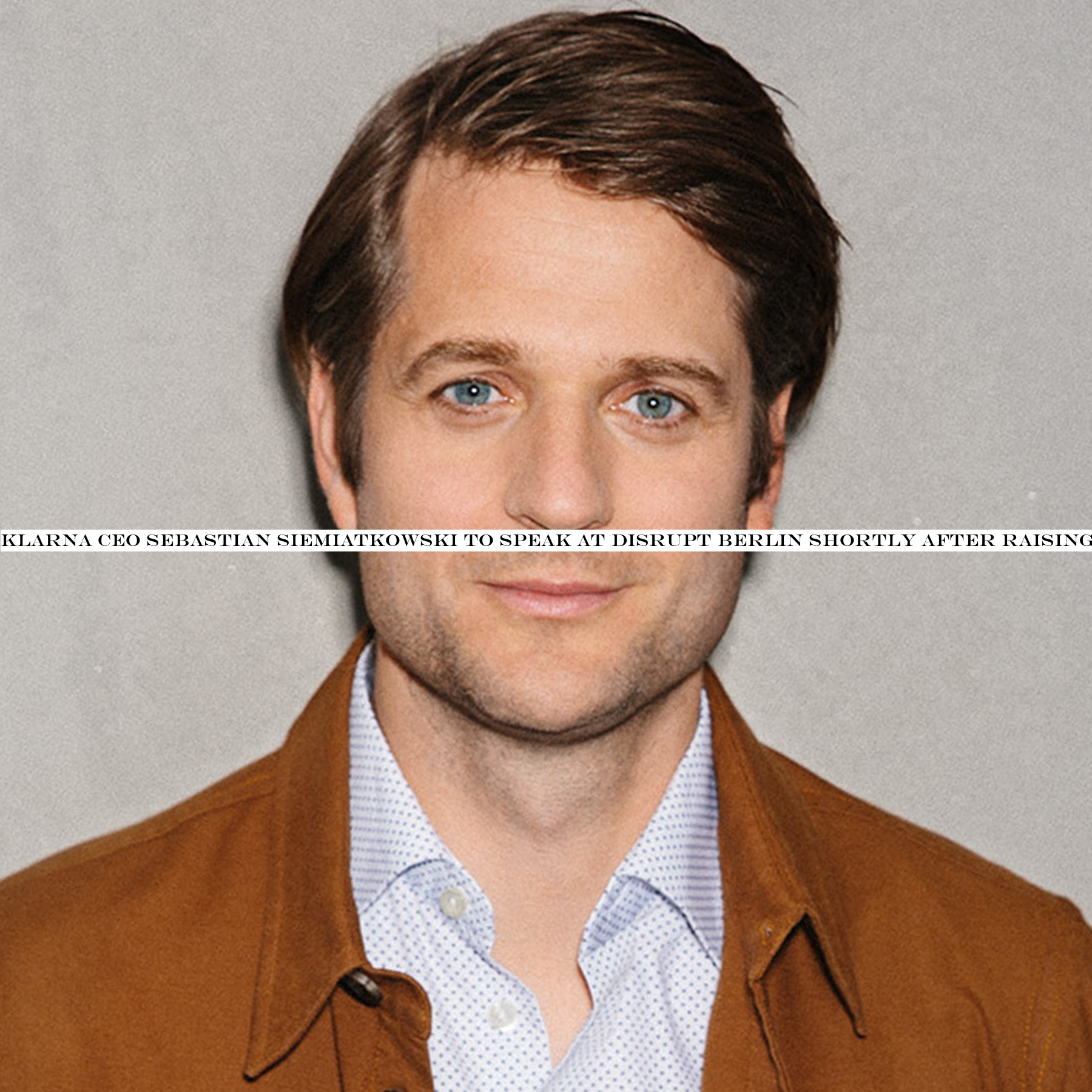 Klarna CEO Sebastian Siemiatkowski to speak at Disrupt Berlin shortly after raising $460 million