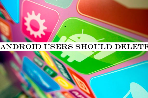 Android users should delete these dangerous apps now, experts warn