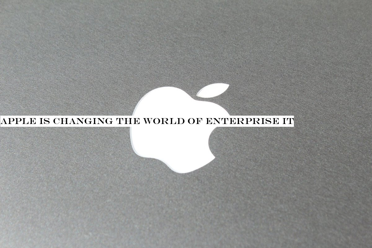 Apple is changing the world of enterprise IT