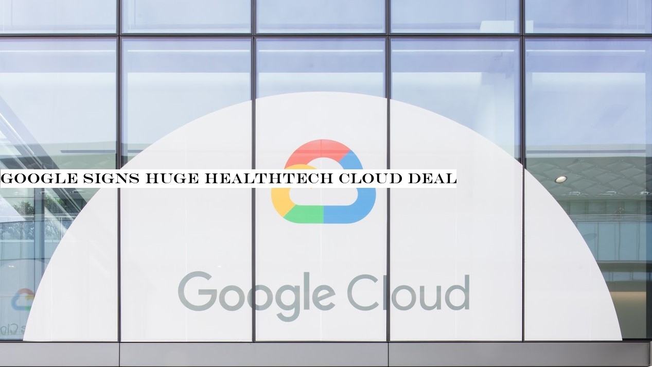 Google signs huge healthtech cloud deal