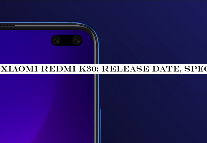 Xiaomi Redmi K30: release date, specifications, leaks and rumors