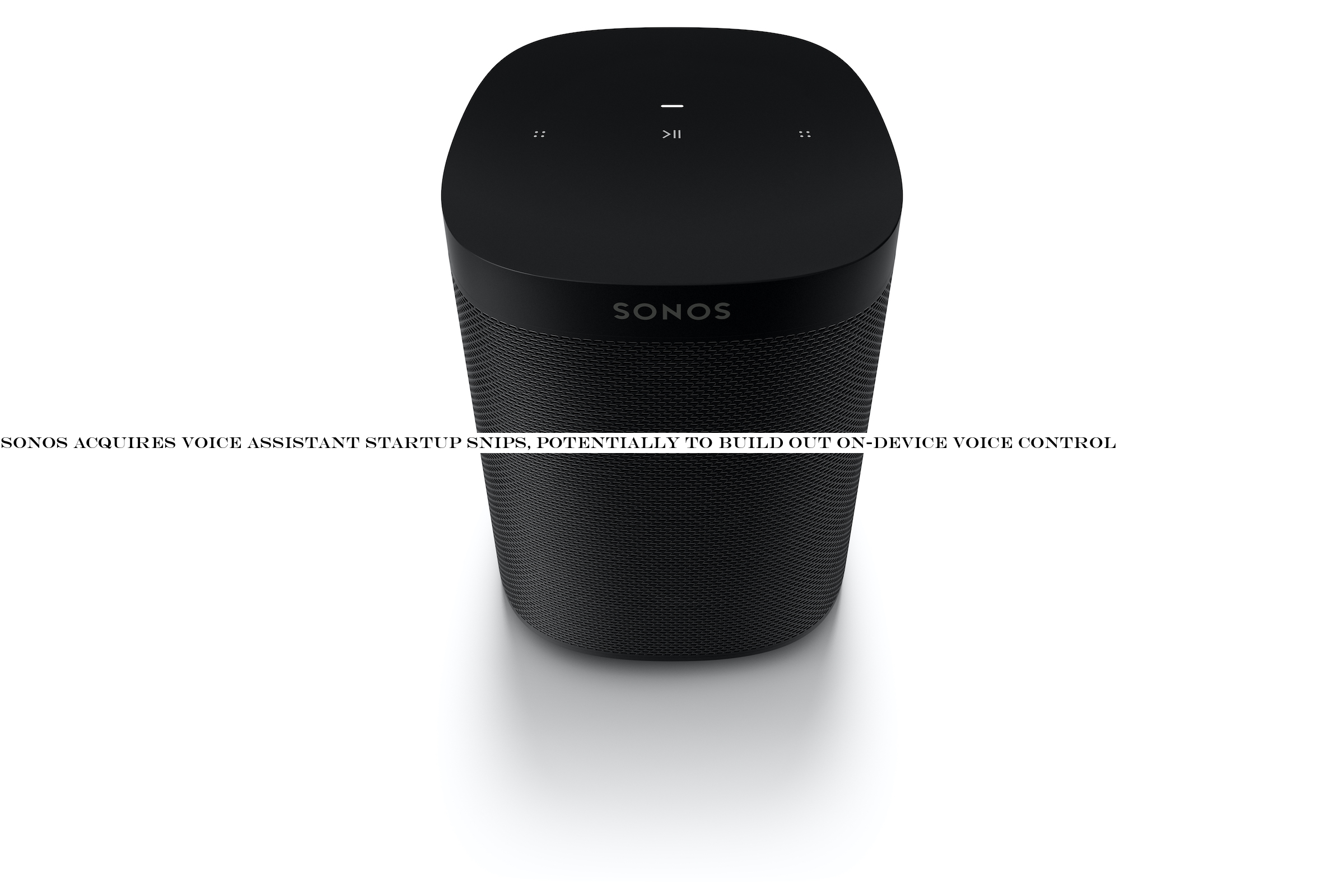 Sonos acquires voice assistant startup Snips, potentially to build out on-device voice control