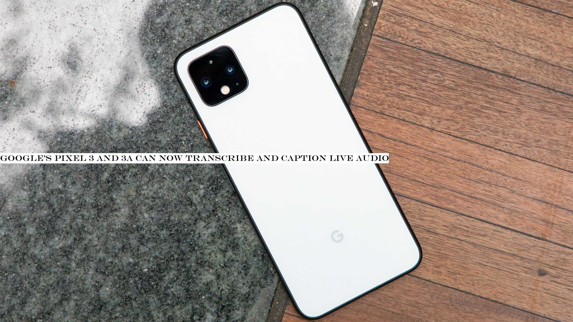 Google's Pixel 3 and 3a can now transcribe and caption live audio