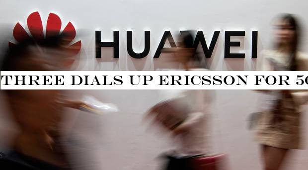 Three dials up Ericsson for 5G over Huawei