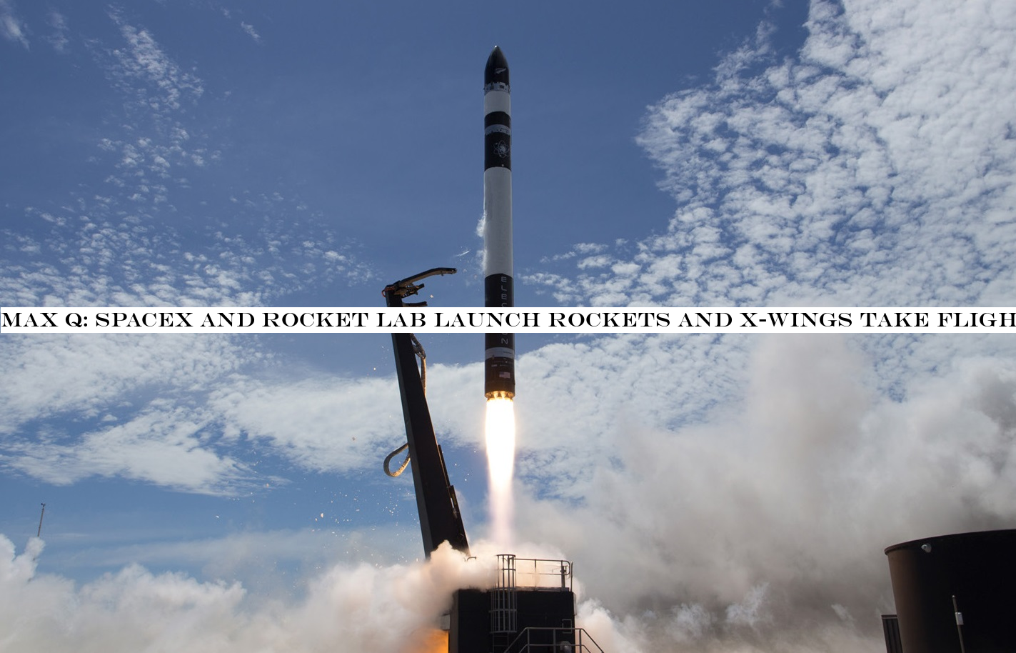 Max Q: SpaceX and Rocket Lab launch rockets and X-Wings take flight