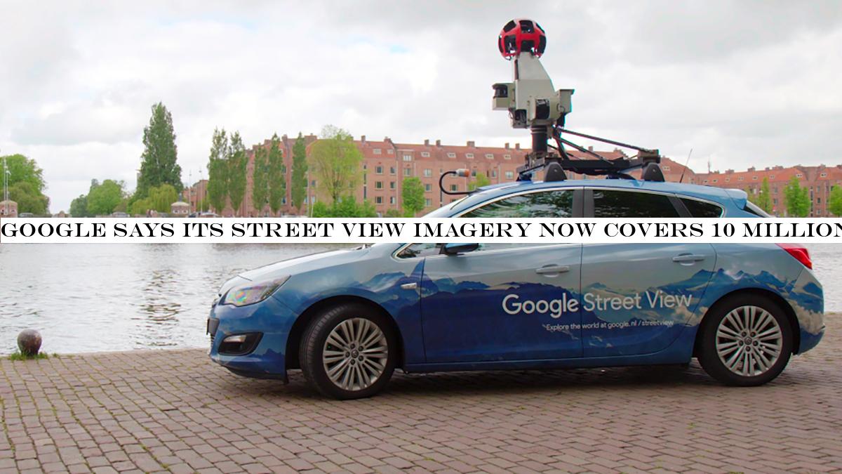 Google says its Street View imagery now covers 10 million miles