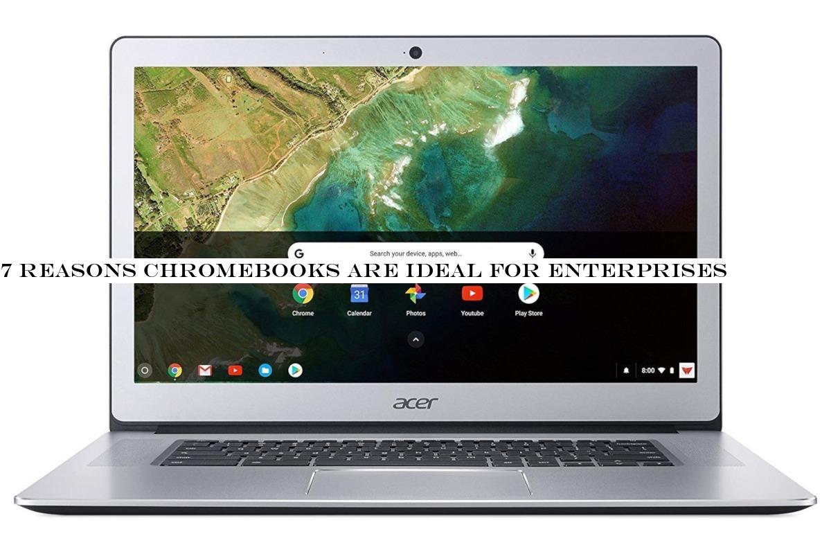 7 reasons Chromebooks are ideal for enterprises