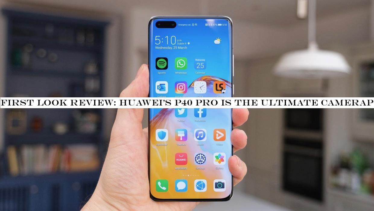 First look review: HuaweiP40 Pro is the ultimate cameraphone but has no Google apps