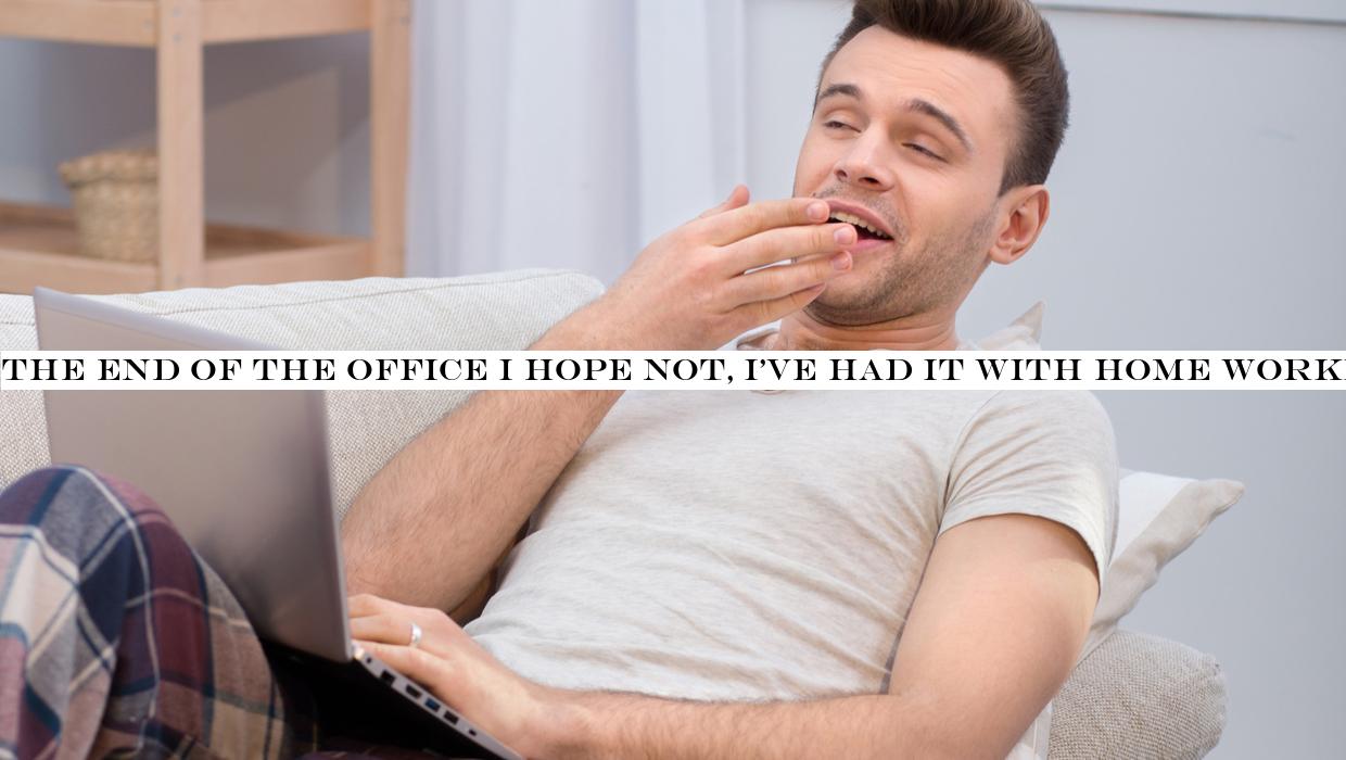 The end of the office? I hope not, I've had it with home working