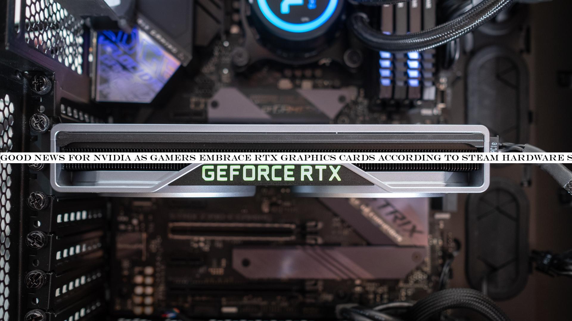 Good news for Nvidia as gamers embrace RTX graphics cards according to Steam hardware survey