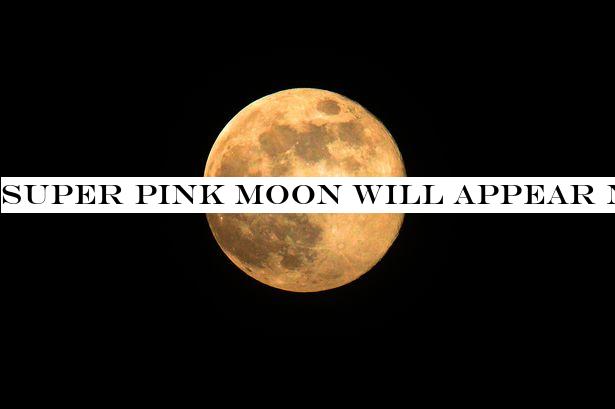 Super Pink Moon will appear next week - here's how and when to see it