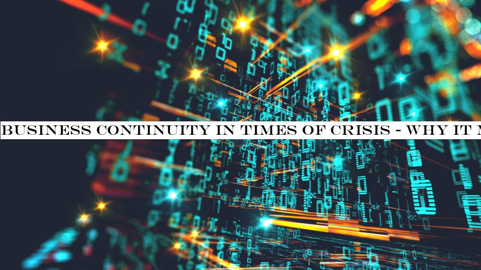 Business continuity in times of crisis - why it matters and how to achieve it