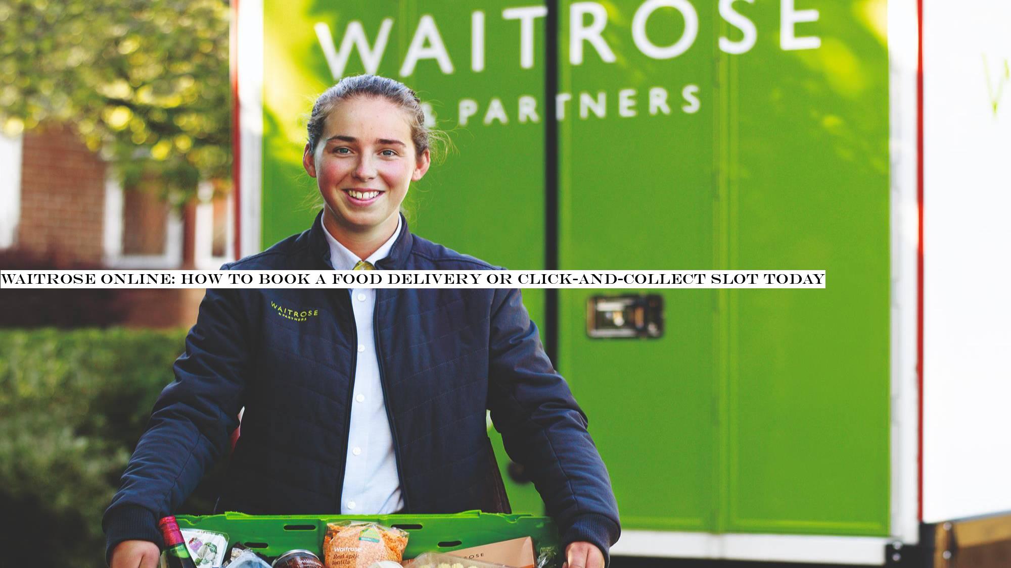 Waitrose online: how to book a food delivery or click-and-collect slot today