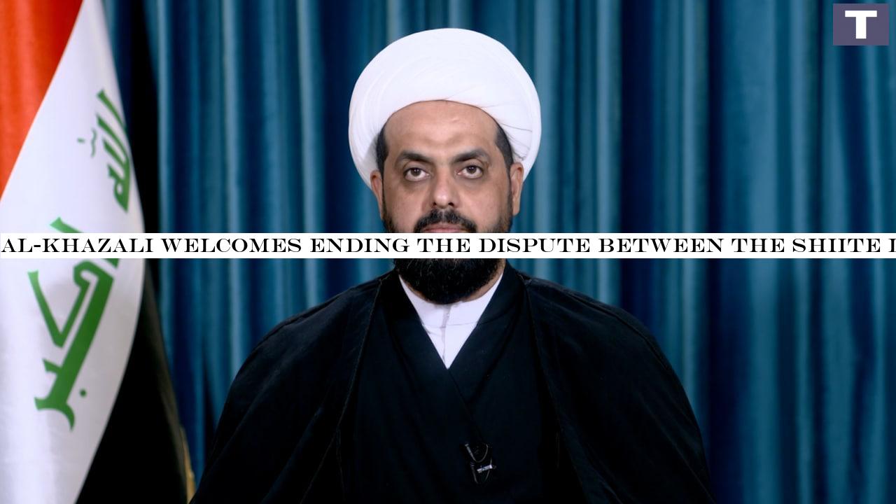 Al-Khazali welcomes ending the dispute between the Shiite leaders