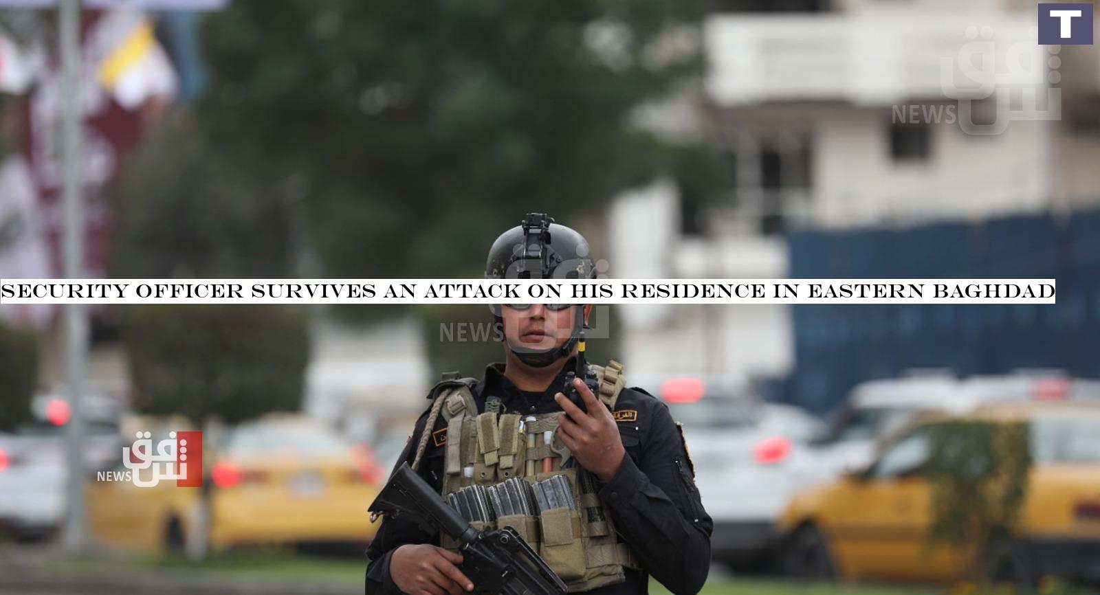 Security officer survives an attack on his residence in eastern Baghdad