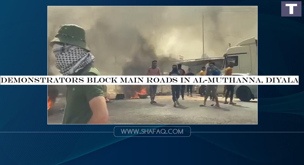 Demonstrators block main roads in al-Muthanna, Diyala