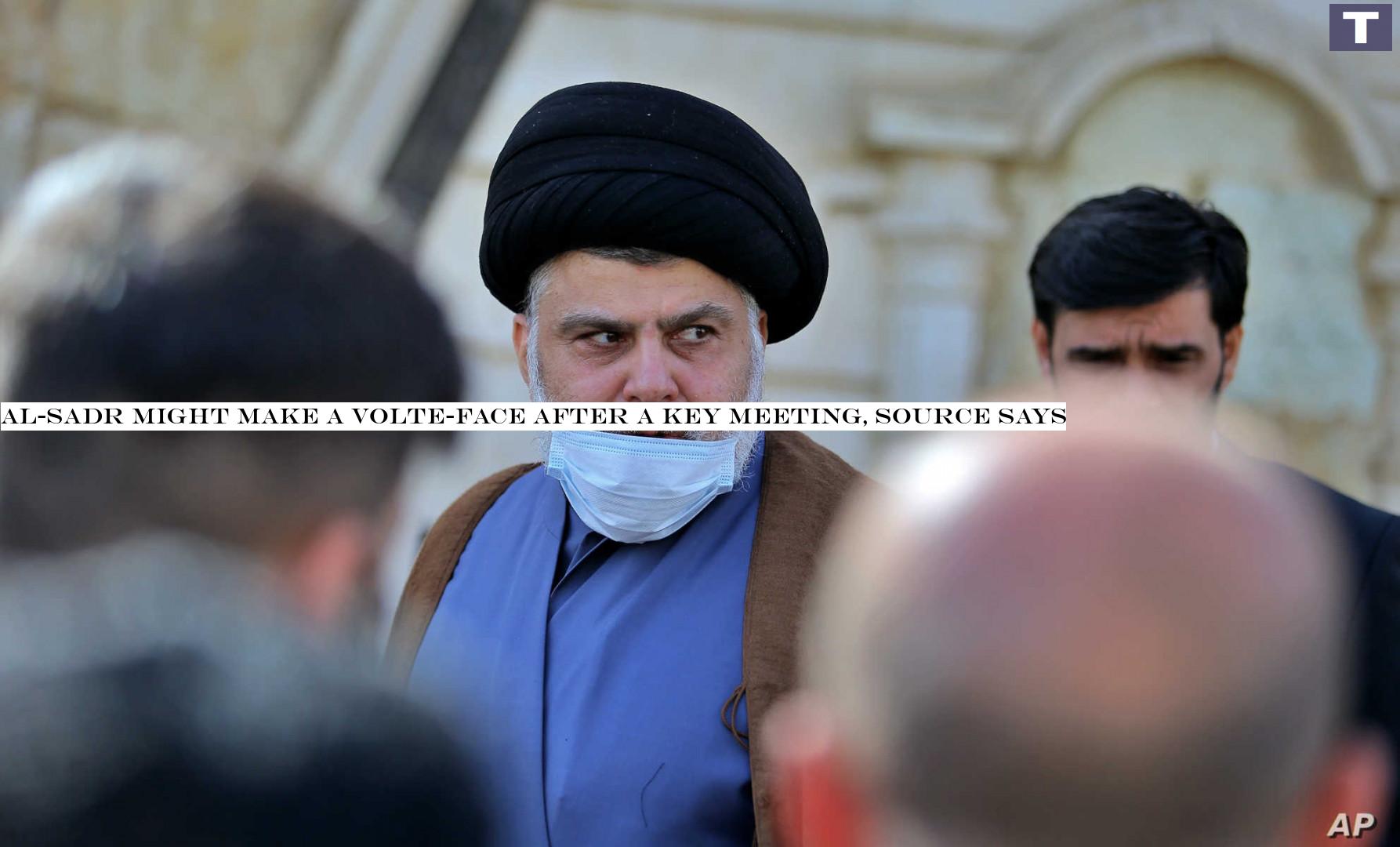 Al-Sadr might make a volte-face after a key meeting, source says