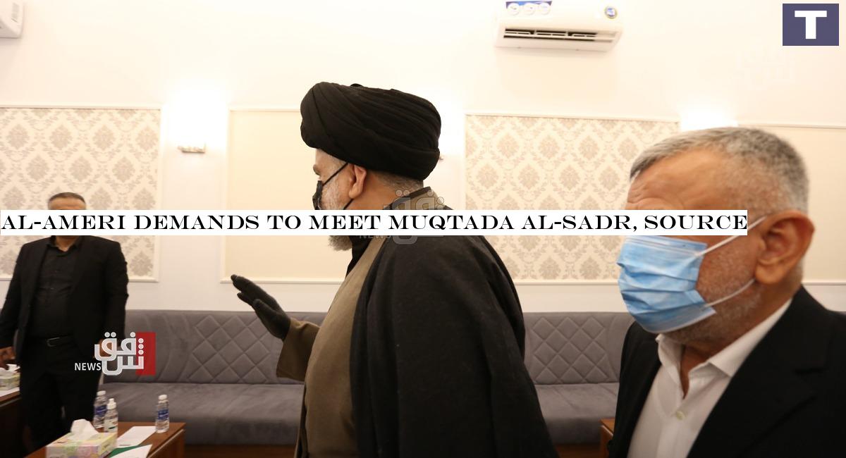 Al-Ameri demands to meet Muqtada Al-Sadr, source